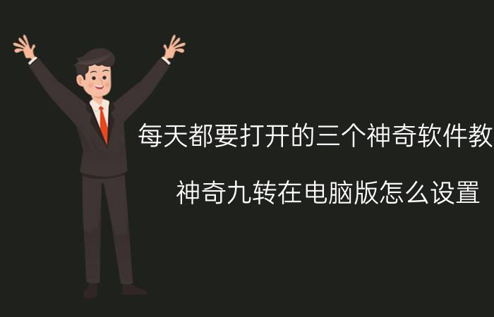 每天都要打开的三个神奇软件教程 神奇九转在电脑版怎么设置？